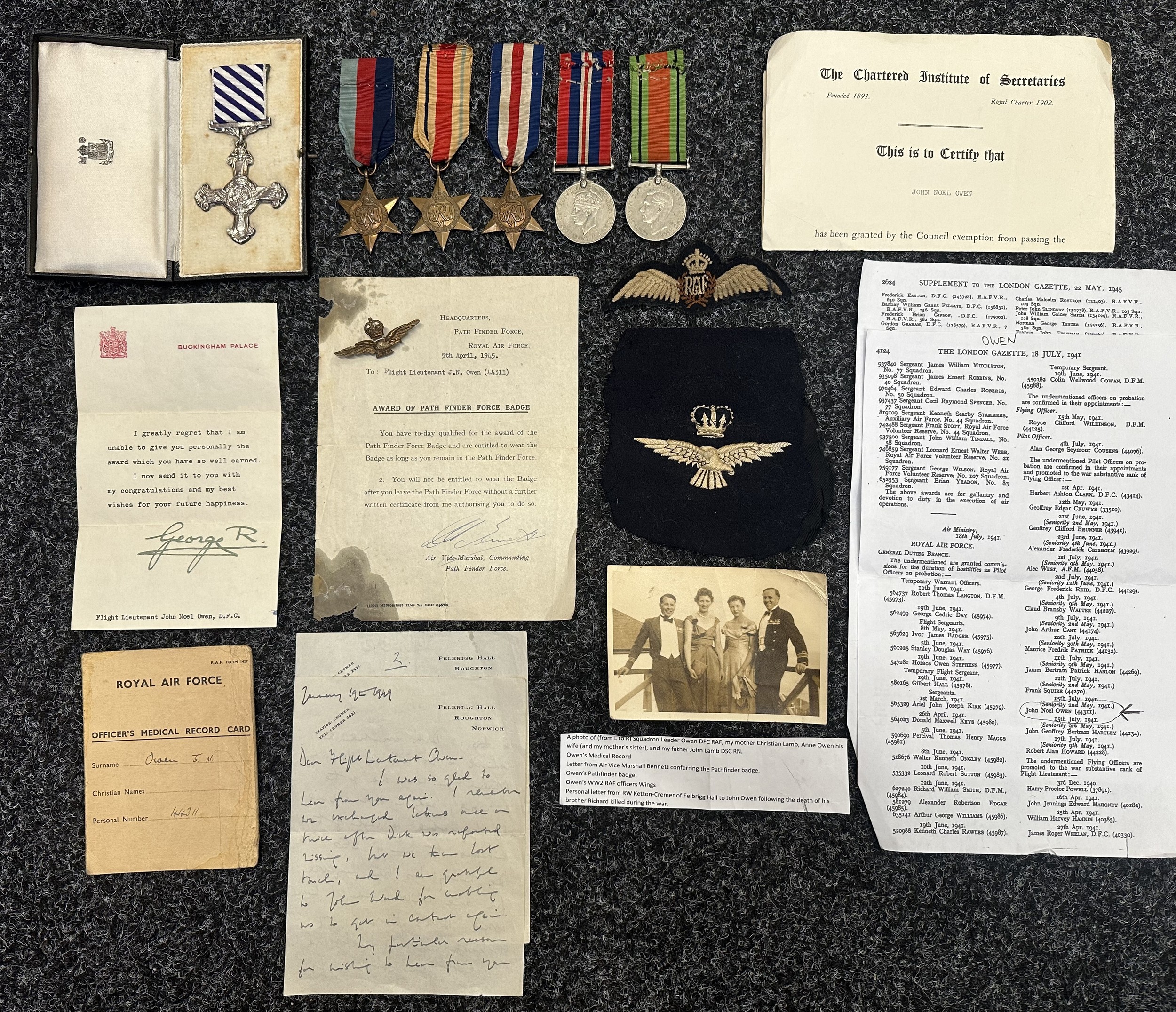 WW2 British RAF Pathfinder DFC Medal Group to 44311 Squadron Leader John Neal "Taff" Owen DFC comprising of Distinguished Flying Cross engraved 1945 complete with ribbon with slip and in case of issue, 1939-45 Star, Africa Star, France & Germany Star, War Medal and Defence Medal, RAF Pilot's Wings, Pathfinder Badge with award ceriticate dated 5th April 1945, RAF Medical Card, letter, photo, ERII RAF Blazer badge and research. Completed over 50 ops and served as Marker Pilot with 105 Pathfinder Squadron.  D.F.C. London Gazette 22 May 1945: ‘Flight Lieutenant Owen has now completed 59 sorties 36 of these were completed on Blenheim aircraft from June to December 1940 against such targets as Tobruk, Benghazi, Sollum and Bardia in the Mediterranean. Since joining Path Finder Force in October 1944, Flight Lieutenant Owen has carried out a further 23 sorties, 9 of them being in the role of marker for main force bombers. He has at all times shown considerable knowledge as a pilot encountering the hazards of poor flying weather with great skill. The courage and tenacity of purpose that he has displayed in all his sorties has been very evident in his more recent ones against heavily defended targets in Germany itself.’  https://ibccdigitalarchive.lincoln.ac.uk/omeka/collections/document/11435